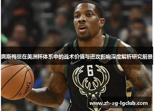 奥斯梅恩在美洲杯体系中的战术价值与进攻影响深度解析研究前景