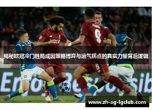 揭秘欧冠冷门胜局成因策略博弈与运气拐点的真实力量背后逻辑