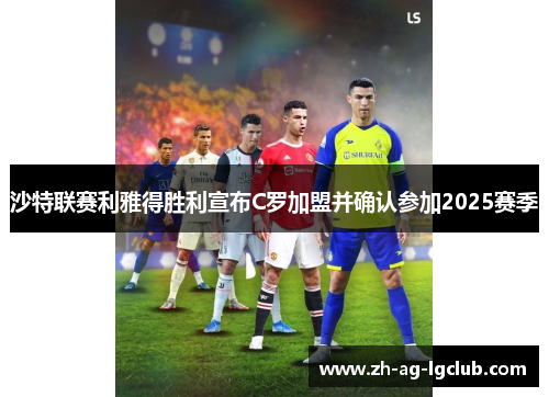 沙特联赛利雅得胜利宣布C罗加盟并确认参加2025赛季