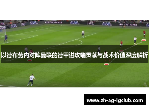 以德布劳内对阵曼联的德甲进攻端贡献与战术价值深度解析