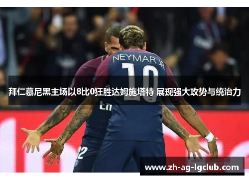 拜仁慕尼黑主场以8比0狂胜达姆施塔特 展现强大攻势与统治力