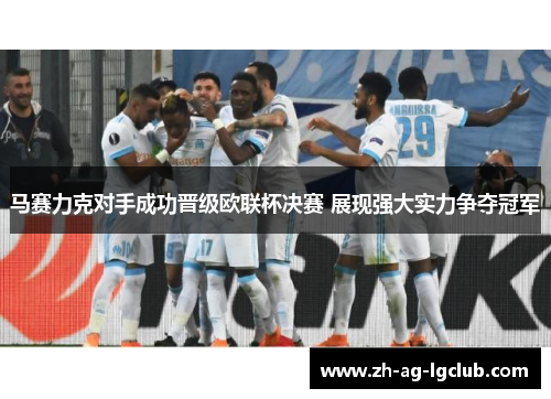 马赛力克对手成功晋级欧联杯决赛 展现强大实力争夺冠军 马赛力克对手成功晋级欧联杯决赛 展现强大实力争夺冠军